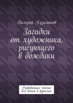 Валерий Кузьминов - Загадки от художника, рисующего в дождики. Развивающее чтение для детей и взрослых