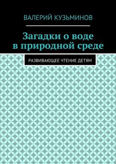 Валерий Кузьминов - Загадки о воде в природной среде. Развивающее чтение детям