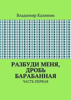 Владимир Калинин - Разбуди меня, дробь барабанная. Часть первая