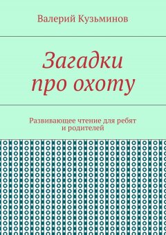 Валерий Кузьминов - Загадки про охоту. Развивающее чтение для ребят и родителей