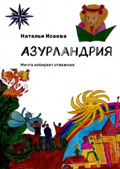 Наталья Исаева - Азурландрия. Мечта избирает отважных