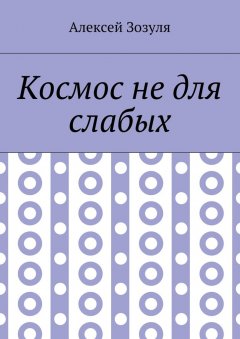 Алексей Зозуля - Космос не для слабых