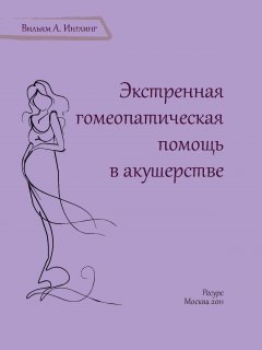 Вильям А. Инглинг - Экстренная гомеопатическая помощь в акушерстве