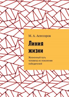 М. Асессоров - Линия жизни. Жизненный путь человека из поколения победителей