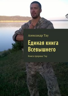 Александр Тау - Единая книга Всевышнего. Книга пророка Тау