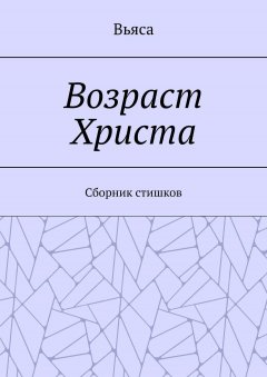 Вьяса - Возраст Христа. Cборник стишков