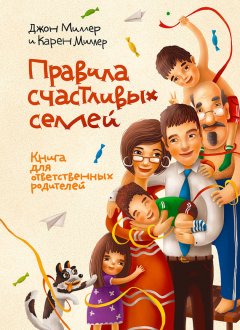 Джон Миллер - Правила счастливых семей. Книга для ответственных родителей