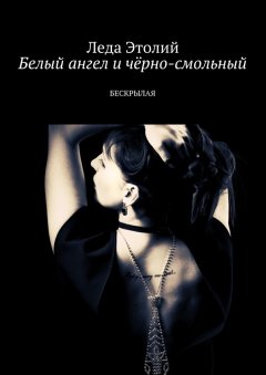 Леда Этолий - Белый ангел и чёрно-смольный. Бескрылая