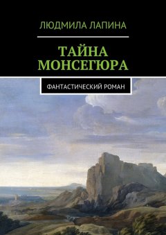 Людмила Лапина - Тайна Монсегюра. Фантастический роман