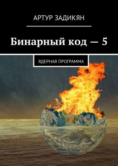Артур Задикян - Бинарный код – 5. Ядерная программа