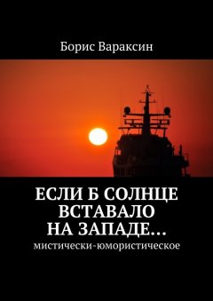 Борис Вараксин - Если б солнце вставало на западе… Мистически-юмористическое
