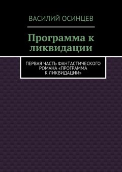 Василий Осинцев - Программа к ликвидации. Первая часть фантастического романа «Программа к ликвидации»
