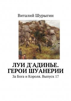Виталий Шурыгин - Луи д'Адинье. Герои Шуанерии. За Бога и Короля. Выпуск 17