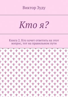 Виктор Зуду - Кто я? Книга 2. Кто хочет ответить на этот вопрос, тот на правильном пути
