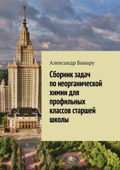 Александр Банару - Сборник задач по неорганической химии для профильных классов старшей школы