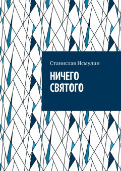 Cтанислав Исмулин - Ничего святого. Рассказ