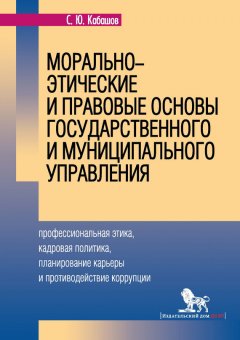 Сергей Кабашов - Морально-этические и правовые основы государственного и муниципального управления. Профессиональная этика, кадровая политика, планирование карьеры и противодействие коррупции