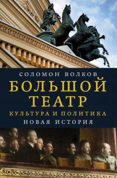 Соломон Волков - Большой театр. Культура и политика. Новая история