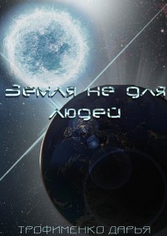 Дарья Трофименко - Земля не для людей