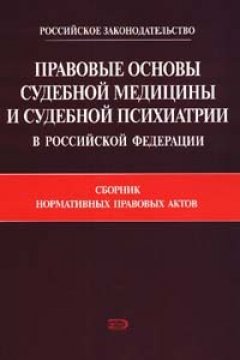 Коллектив авторов - Правовые основы судебной медицины и судебной психиатрии в Российской Федерации: Сборник нормативных правовых актов