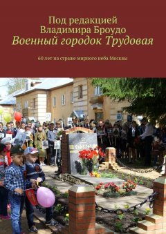 Владимир Броудо - Военный городок Трудовая. 60 лет на страже мирного неба Москвы