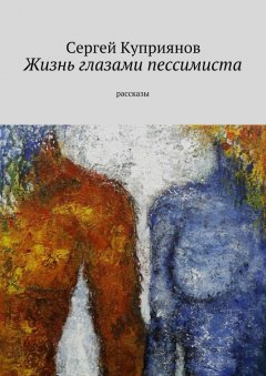 Сергей Куприянов - Жизнь глазами пессимиста. Рассказы