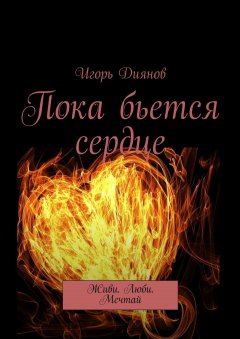 Игорь Диянов - Пока бьется сердце. Живи. Люби. Мечтай