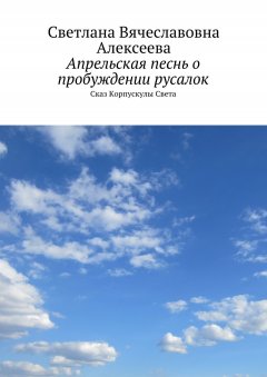 Светлана Алексеева - Апрельская песнь о пробуждении русалок. Сказ Корпускулы Света