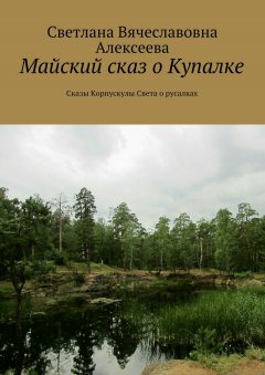 Светлана Алексеева - Майский сказ о Купалке. Сказы Корпускулы Света о русалках