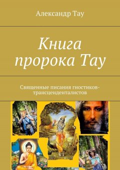 Александр Тау - Книга пророка Тау. Священные писания гностиков-трансценденталистов