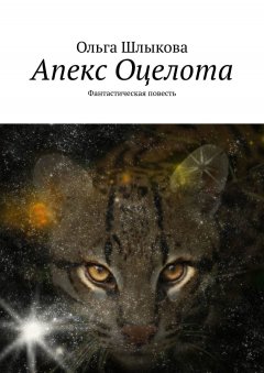 Ольга Шлыкова - Апекс Оцелота. Фантастическая повесть