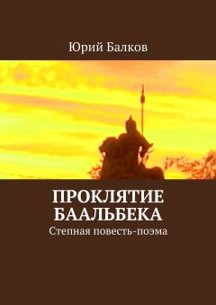 Юрий Балков - Проклятие Баальбека. Степная поэма