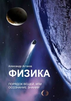 Александр Астахов - Физика. Порядок вещей, или Осознание знаний