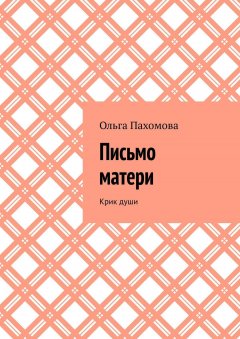Ольга Пахомова - Письмо матери. Крик души