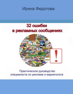 Ирина Федотова - 32 ошибки в рекламных объявлениях. Практическое руководство маркетолога и руководителя
