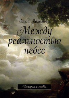 Ольга Пахомова - Между реальностью небес. История о любви
