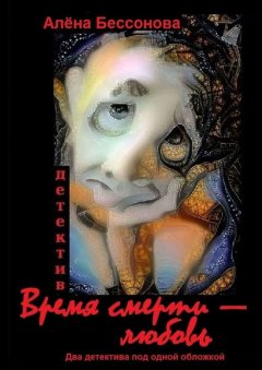 Алёна Бессонова - Время смерти – любовь. Два детектива под одной обложкой