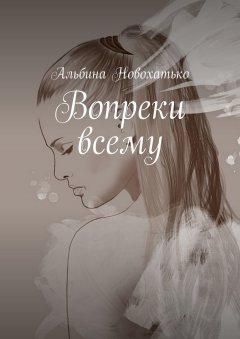 Альбина Новохатько - Вопреки всему