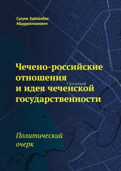 Зайналбек Сусуев - Чечено-российские отношения и идея чеченской государственности. Политический очерк