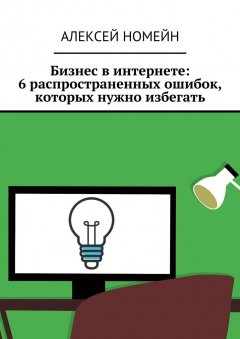 Алексей Номейн - Бизнес в интернете: 6 распространенных ошибок, которых нужно избегать
