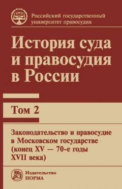 Коллектив авторов - История суда и правосудия в России. Том 2: Законодательство и правосудие в Московском государстве (конец XV – 70-е годы XVII века)