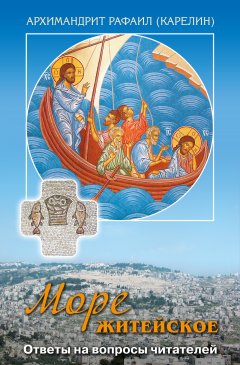 архимандрит Рафаил Карелин - Море житейское. Ответы на вопросы читателей