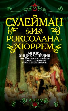 Сборник - Сулейман и Роксолана-Хюррем. Мини-энциклопедия самых интересных фактов о Великолепном веке в Османской империи