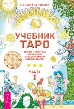 Геннадий Белявский - Учебник Таро. Теория и практика чтения карт в предсказаниях и психотерапии. Часть 1
