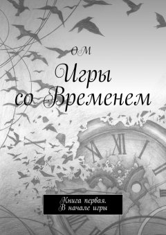 ОМ - Игры со Временем. Книга первая. В начале игры