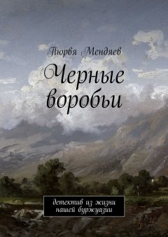 Пюрвя Мендяев - Черные воробьи. Детектив из жизни нашей буржуазии