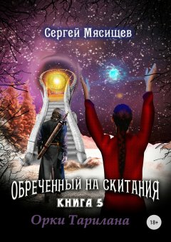 Сергей Мясищев - Обреченный на скитания. Книга 5. Орки Тарилана