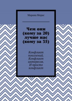 Марана Морас - Чем они (кому за 20) лучше нас (кому за 35). Конфликт поколений. Конфликт интересов. И просто конфликт