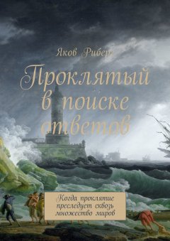 Яков Риберг - Проклятый в поиске ответов. Когда проклятие преследует сквозь множество миров