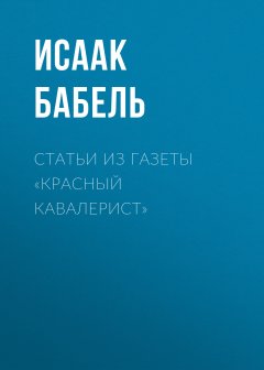 Исаак Бабель - Статьи из газеты «Красный кавалерист»
